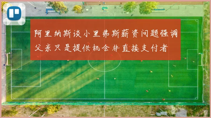 阿里纳斯谈小里弗斯薪资问题强调父亲只是提供机会非直接支付者