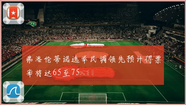 弗洛伦蒂诺选举民调领先预计得票率将达65至75