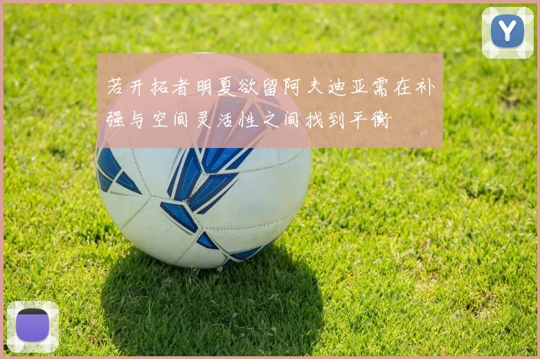 若开拓者明夏欲留阿夫迪亚需在补强与空间灵活性之间找到平衡