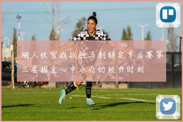 湖人收官战战胜马刺锁定季后赛第三名掘金心中永存的经典时刻