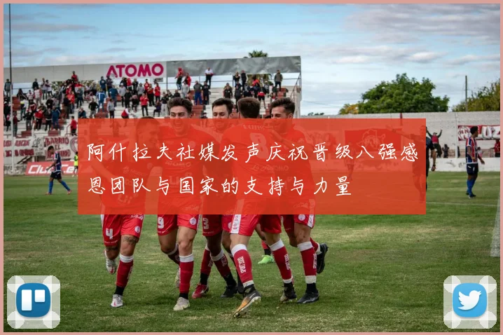 阿什拉夫社媒发声庆祝晋级八强感恩团队与国家的支持与力量
