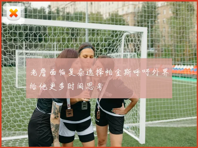 老詹面临复杂选择帕金斯呼吁外界给他更多时间思考