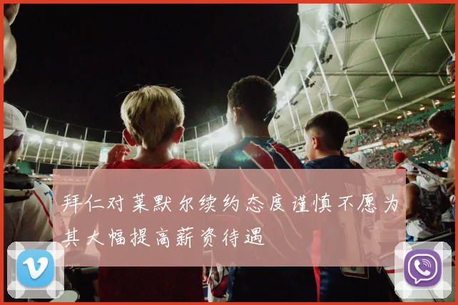拜仁对莱默尔续约态度谨慎不愿为其大幅提高薪资待遇