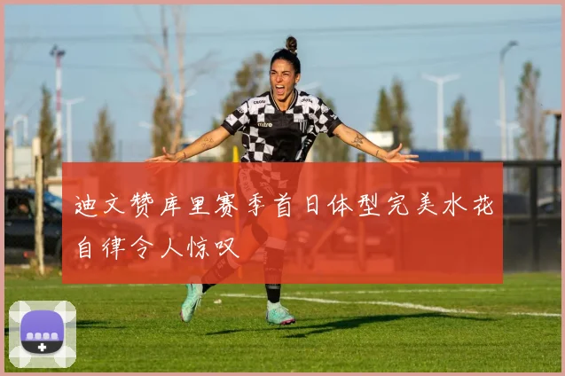 迪文赞库里赛季首日体型完美水花自律令人惊叹