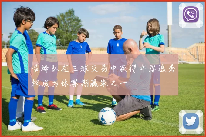 黄蜂队在三球交易中获得丰厚选秀权成为休赛期赢家之一