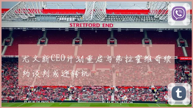 尤文新CEO计划重启与弗拉霍维奇续约谈判或迎转机