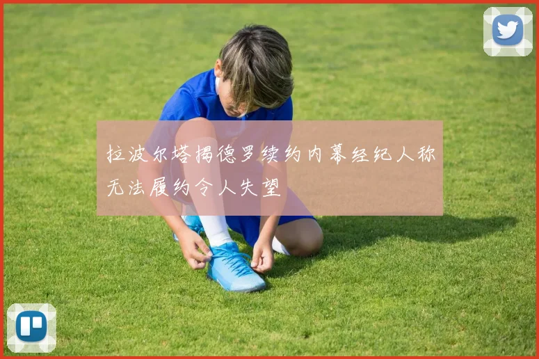 拉波尔塔揭德罗续约内幕经纪人称无法履约令人失望