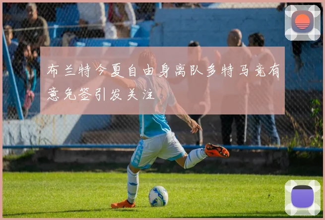 布兰特今夏自由身离队多特马竞有意免签引发关注