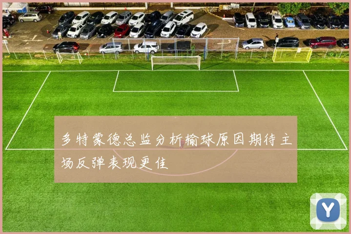 多特蒙德总监分析输球原因期待主场反弹表现更佳